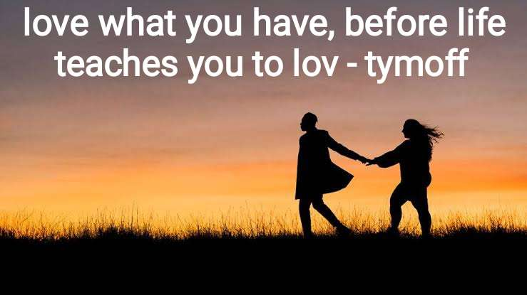 Love What You Have, Before Life Teaches You To Love - Tymoff